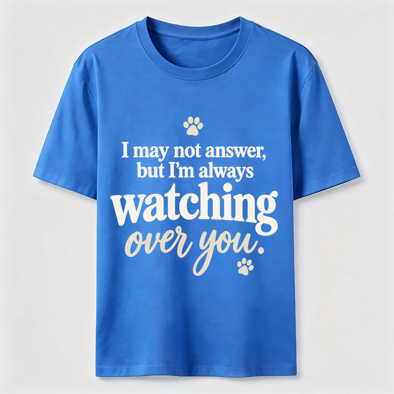 I may not answer but I'm always watching over you Classic T-Shirt