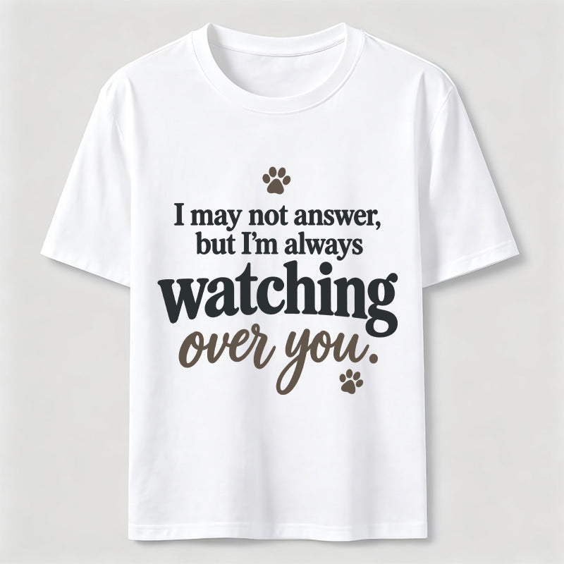 I may not answer but I'm always watching over you Classic T-Shirt