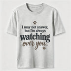 I may not answer but I'm always watching over you Classic T-Shirt