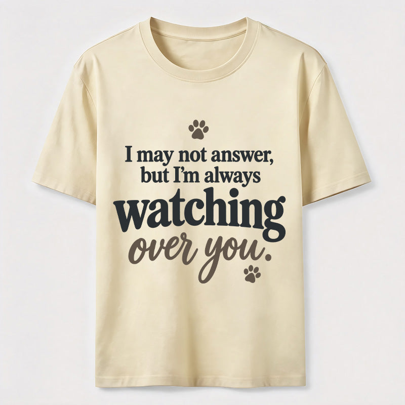 I may not answer but I'm always watching over you Classic T-Shirt