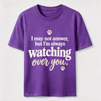 I may not answer but I'm always watching over you Classic T-Shirt