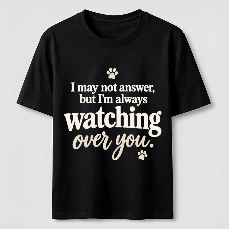 I may not answer but I'm always watching over you Classic T-Shirt