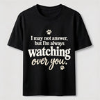 I may not answer but I'm always watching over you Classic T-Shirt