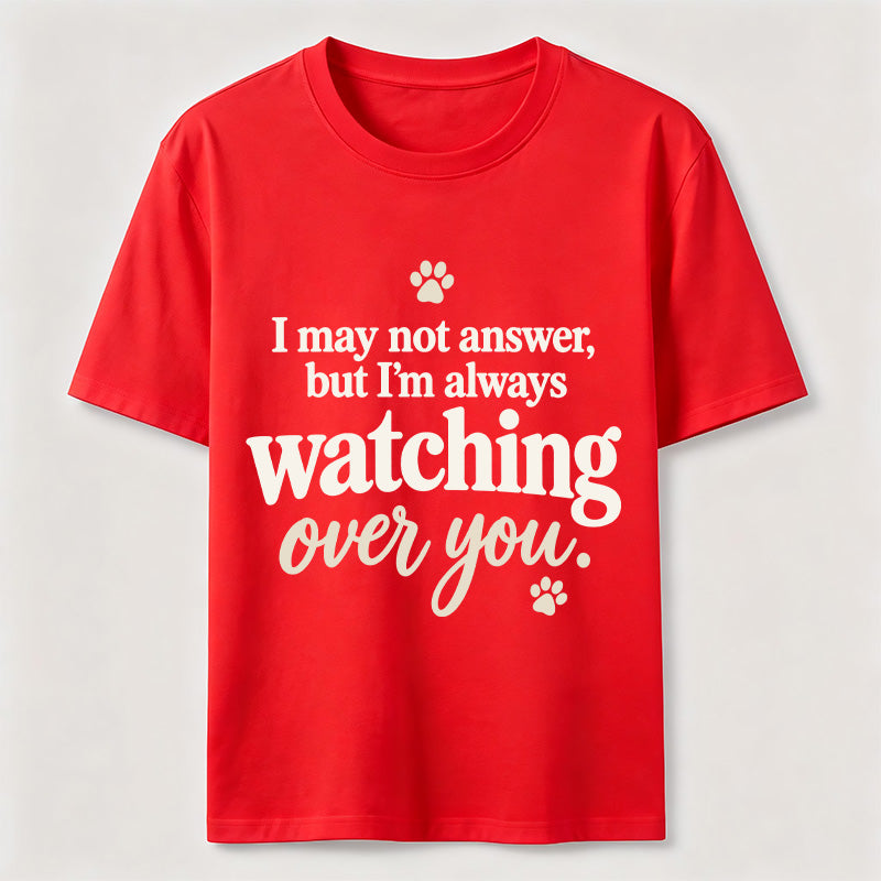 I may not answer but I'm always watching over you Classic T-Shirt