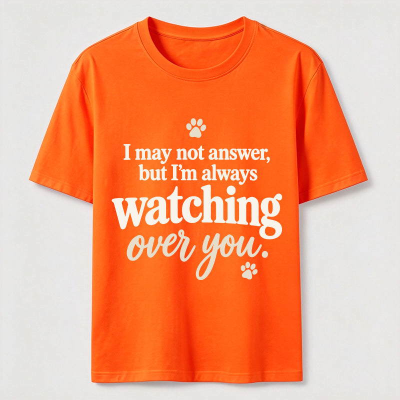 I may not answer but I'm always watching over you Classic T-Shirt