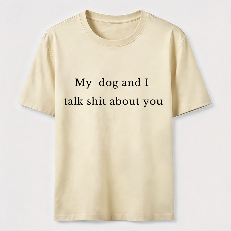 My Dog and I Talk Shit About You Classic T-Shirt