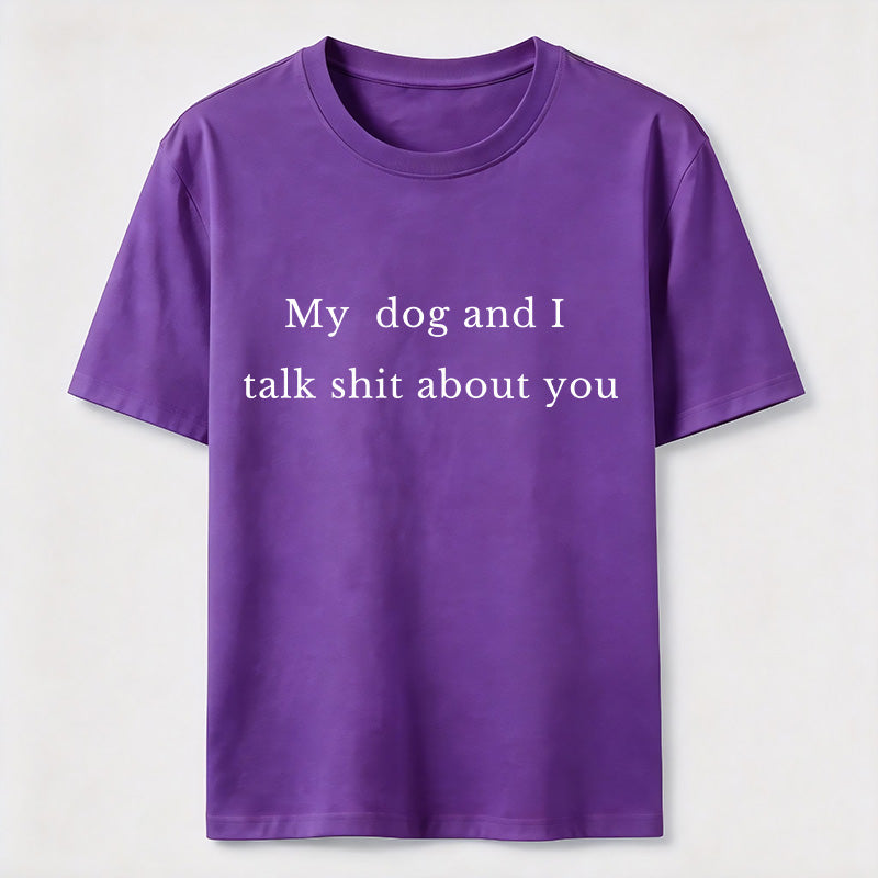 My Dog and I Talk Shit About You Classic T-Shirt
