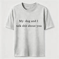 My Dog and I Talk Shit About You Classic T-Shirt