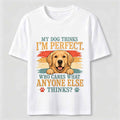 My Dog Thinks I'm Perfect Classic T-Shirt