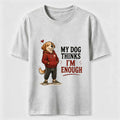 My Dog Thinks I’m Enough Classic T-Shirt