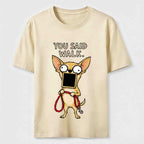 You Said Walk Chihuahua Classic T-Shirt